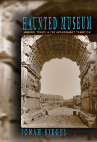 Title: Haunted Museum: Longing, Travel, and the Art - Romance Tradition, Author: Jonah Siegel