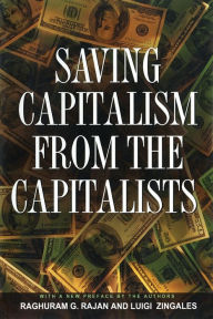 Title: Saving Capitalism from the Capitalists: Unleashing the Power of Financial Markets to Create Wealth and Spread Opportunity / Edition 1, Author: Raghuram G. Rajan