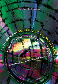 Title: A First Course in Scientific Computing: Symbolic, Graphic, and Numeric Modeling Using Maple, Java, Mathematica, and Fortran90 / Edition 1, Author: Rubin Landau