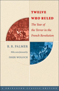 Title: Twelve Who Ruled: The Year of Terror in the French Revolution / Edition 1, Author: R. R. Palmer