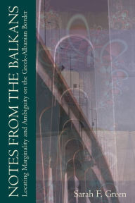 Title: Notes from the Balkans: Locating Marginality and Ambiguity on the Greek-Albanian Border, Author: Sarah F. Green