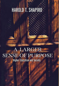 Title: A Larger Sense of Purpose: Higher Education and Society, Author: Harold T. Shapiro