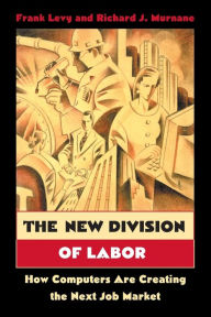 Title: The New Division of Labor: How Computers Are Creating the Next Job Market / Edition 1, Author: Frank Levy