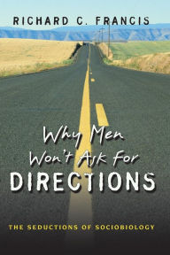 Title: Why Men Won't Ask for Directions: The Seductions of Sociobiology, Author: Richard C. Francis