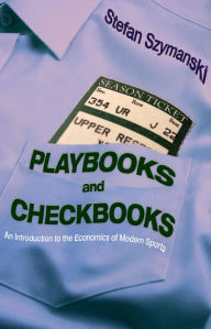 Title: Playbooks and Checkbooks: An Introduction to the Economics of Modern Sports, Author: Stefan Szymanski