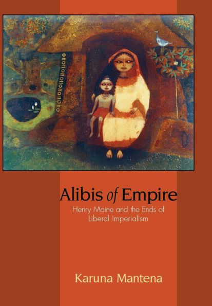 Alibis of Empire: Henry Maine and the Ends of Liberal Imperialism