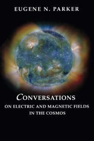 Title: Conversations on Electric and Magnetic Fields in the Cosmos, Author: Eugene N. Parker