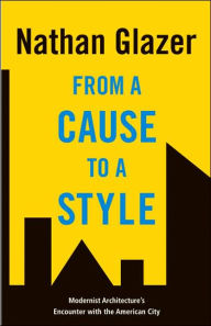 Title: From a Cause to a Style: Modernist Architecture's Encounter with the American City, Author: Nathan Glazer