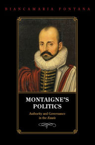 Title: Montaigne's Politics: Authority and Governance in the Essais, Author: Biancamaria Fontana