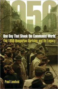 Title: One Day That Shook the Communist World: The 1956 Hungarian Uprising and Its Legacy / Edition 1, Author: Paul Lendvai