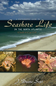Title: A Photographic Guide to Seashore Life in the North Atlantic: Canada to Cape Cod, Author: J. Duane Sept