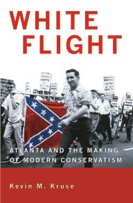 Title: White Flight: Atlanta and the Making of Modern Conservatism / Edition 1, Author: Kevin M. Kruse
