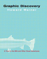 Title: Graphic Discovery: A Trout in the Milk and Other Visual Adventures / Edition 1, Author: Howard Wainer