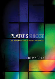 Title: Plato's Ghost: The Modernist Transformation of Mathematics, Author: Jeremy Gray