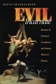 Title: Evil Incarnate: Rumors of Demonic Conspiracy and Satanic Abuse in History, Author: David Frankfurter