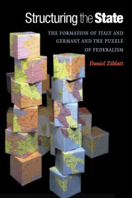 Title: Structuring the State: The Formation of Italy and Germany and the Puzzle of Federalism, Author: Daniel Ziblatt
