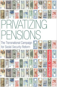 Title: Privatizing Pensions: The Transnational Campaign for Social Security Reform, Author: Mitchell A. Orenstein