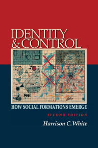 Title: Identity and Control: How Social Formations Emerge - Second Edition / Edition 2, Author: Harrison C. White