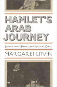 Title: Hamlet's Arab Journey: Shakespeare's Prince and Nasser's Ghost, Author: Margaret Litvin