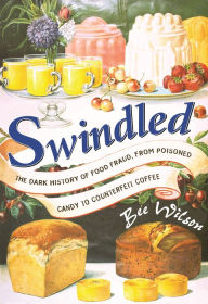 Title: Swindled: The Dark History of Food Fraud, from Poisoned Candy to Counterfeit Coffee, Author: Bee Wilson