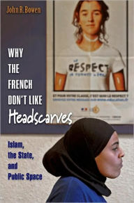 Title: Why the French Don't Like Headscarves: Islam, the State, and Public Space, Author: John R. Bowen