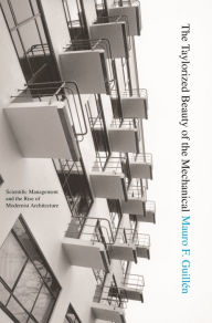 Title: The Taylorized Beauty of the Mechanical: Scientific Management and the Rise of Modernist Architecture, Author: Mauro F. Guillén