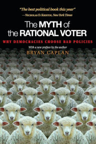 Title: The Myth of the Rational Voter: Why Democracies Choose Bad Policies - New Edition, Author: Bryan Caplan