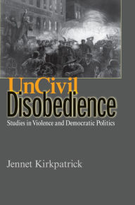 Title: Uncivil Disobedience: Studies in Violence and Democratic Politics, Author: Jennet Kirkpatrick