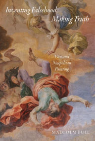 Title: Inventing Falsehood, Making Truth: Vico and Neapolitan Painting, Author: Malcolm Bull