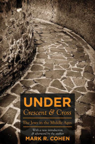 Title: Under Crescent and Cross: The Jews in the Middle Ages / Edition 1, Author: Mark R. Cohen