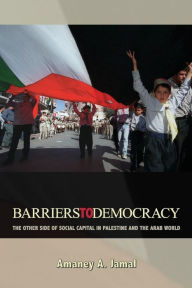 Title: Barriers to Democracy: The Other Side of Social Capital in Palestine and the Arab World, Author: Amaney A. Jamal
