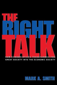 Title: The Right Talk: How Conservatives Transformed the Great Society into the Economic Society, Author: Mark A. Smith