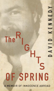Title: The Rights of Spring: A Memoir of Innocence Abroad, Author: David Kennedy