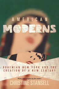 Title: American Moderns: Bohemian New York and the Creation of a New Century, Author: Christine Stansell