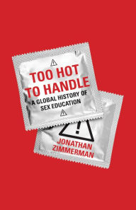 Title: Too Hot to Handle: A Global History of Sex Education, Author: Jonathan Zimmerman