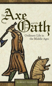 Title: The Axe and the Oath: Ordinary Life in the Middle Ages, Author: Robert Fossier