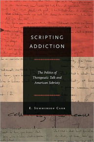 Scripting Addiction: The Politics of Therapeutic Talk and American Sobriety