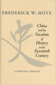 Title: China and the Vocation of History in the Twentieth Century: A Personal Memoir, Author: Frederick W. Mote