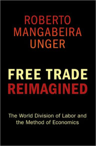 Title: Free Trade Reimagined: The World Division of Labor and the Method of Economics, Author: Roberto Mangabeira Unger