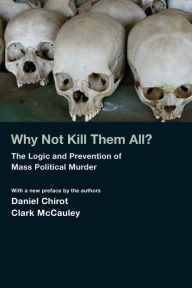Title: Why Not Kill Them All?: The Logic and Prevention of Mass Political Murder, Author: Daniel Chirot