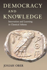 Title: Democracy and Knowledge: Innovation and Learning in Classical Athens, Author: Josiah Ober