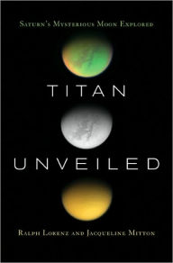 Title: Titan Unveiled: Saturn's Mysterious Moon Explored, Author: Ralph Lorenz