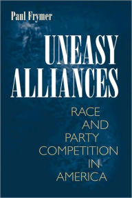 Title: Uneasy Alliances: Race and Party Competition in America, Author: Paul Frymer