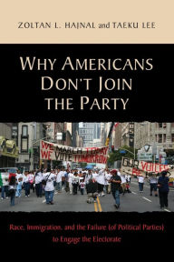 Title: Why Americans Don't Join the Party: Race, Immigration, and the Failure (of Political Parties) to Engage the Electorate, Author: Zoltan Hajnal