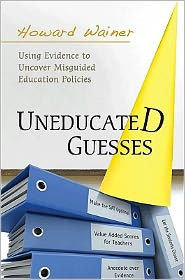 Title: Uneducated Guesses: Using Evidence to Uncover Misguided Education Policies, Author: Howard Wainer