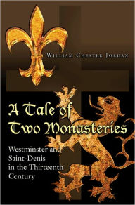 Title: A Tale of Two Monasteries: Westminster and Saint-Denis in the Thirteenth Century, Author: William Chester Jordan