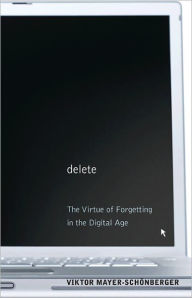 Title: Delete: The Virtue of Forgetting in the Digital Age, Author: Viktor Mayer-Schönberger
