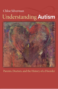 Title: Understanding Autism: Parents, Doctors, and the History of a Disorder, Author: Chloe Silverman