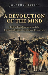 Title: A Revolution of the Mind: Radical Enlightenment and the Intellectual Origins of Modern Democracy, Author: Jonathan Israel