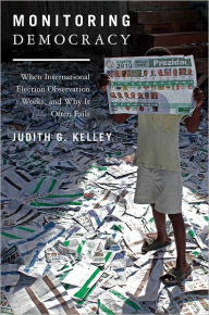 Title: Monitoring Democracy: When International Election Observation Works, and Why It Often Fails, Author: Judith G. Kelley